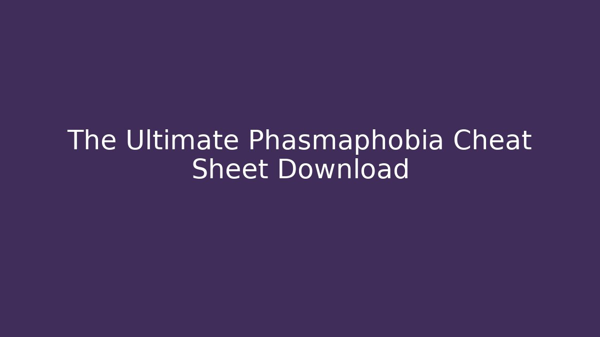 The Ultimate Phasmaphobia Cheat Sheet Download