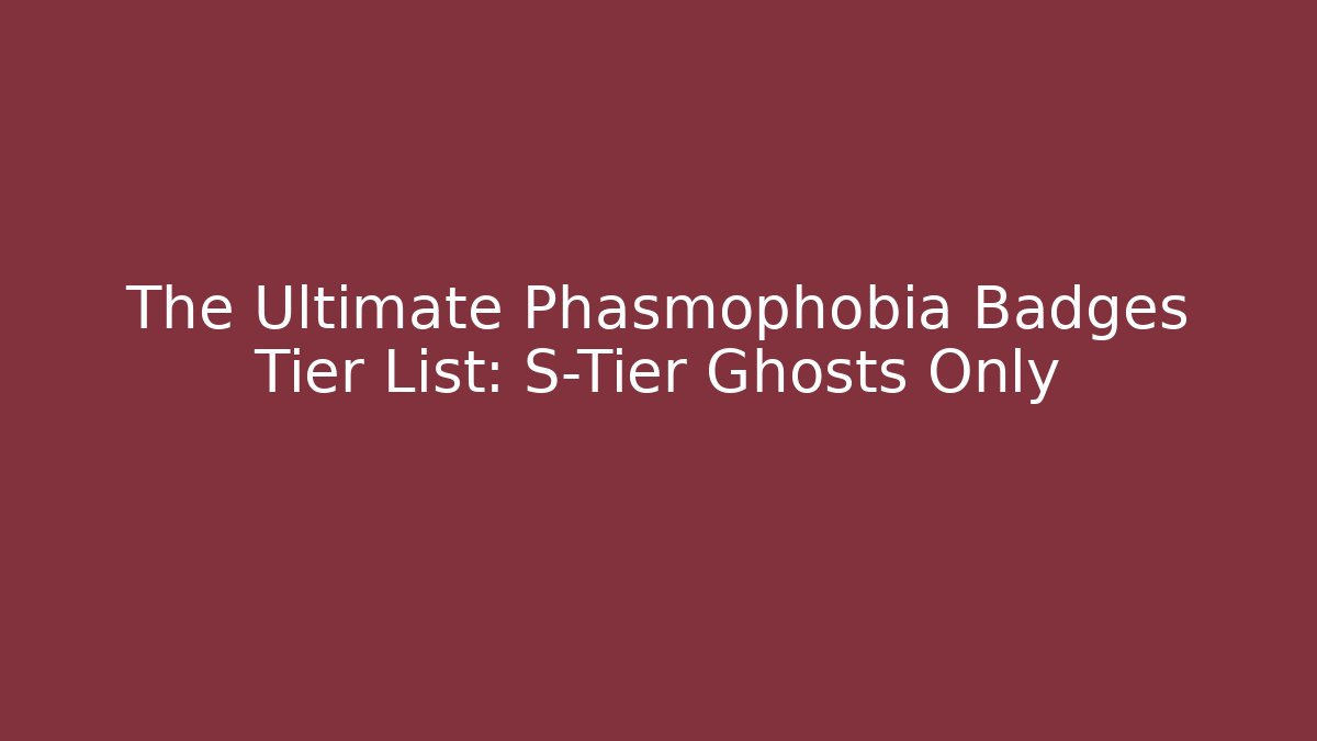 The Ultimate Phasmophobia Badges Tier List: S-Tier Ghosts Only