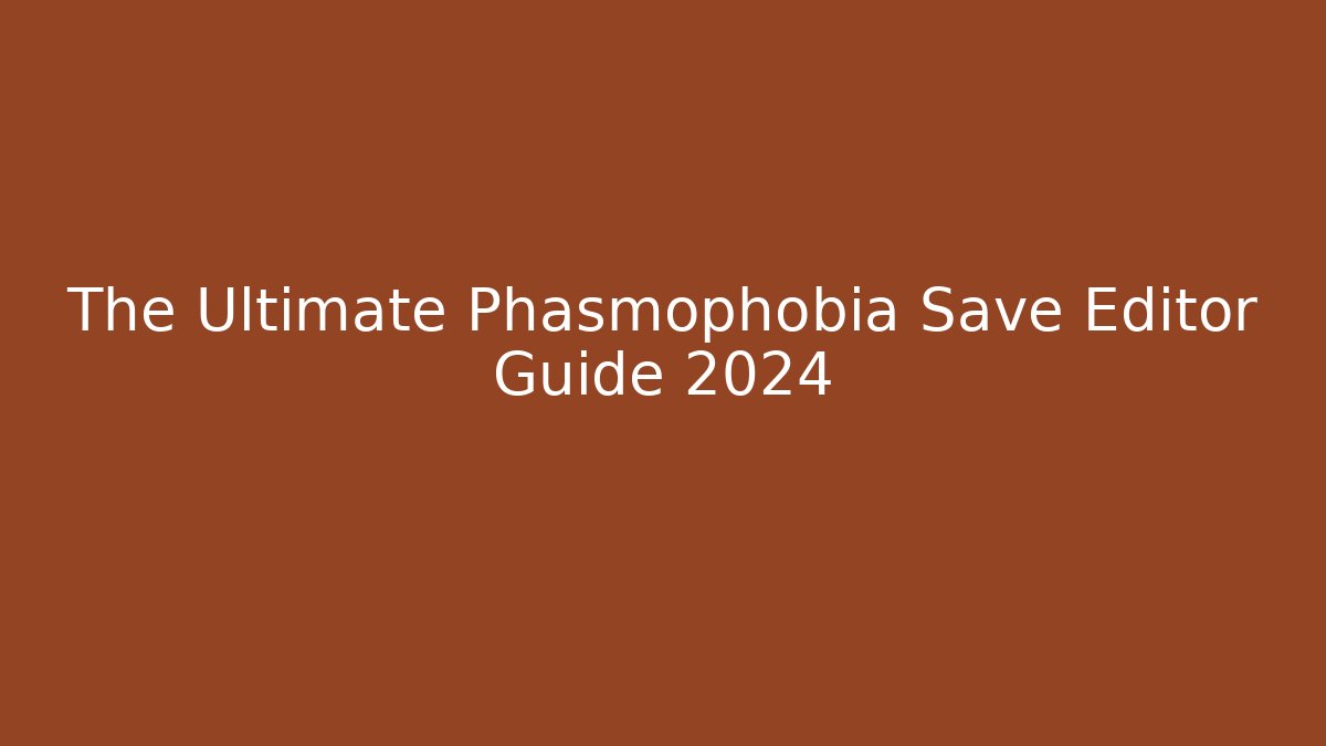 The Ultimate Phasmophobia Save Editor Guide 2024