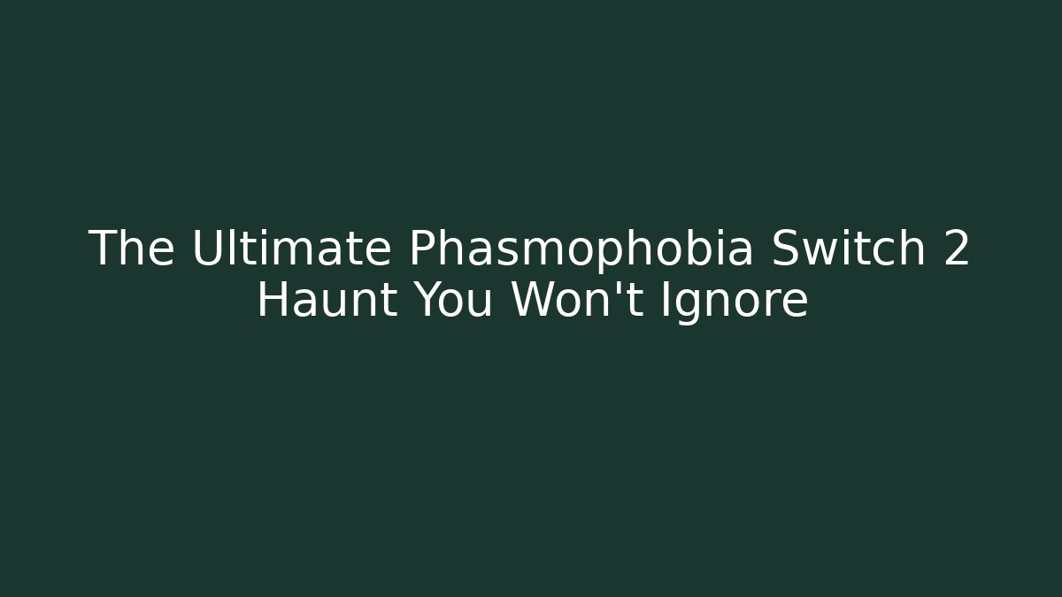 The Ultimate Phasmophobia Switch 2 Haunt You Won't Ignore - Create More Assets