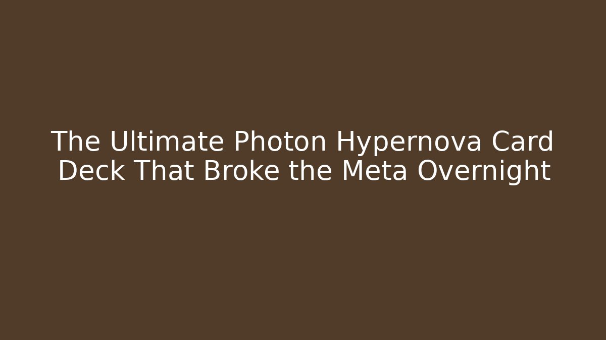 The Ultimate Photon Hypernova Card Deck That Broke the Meta Overnight