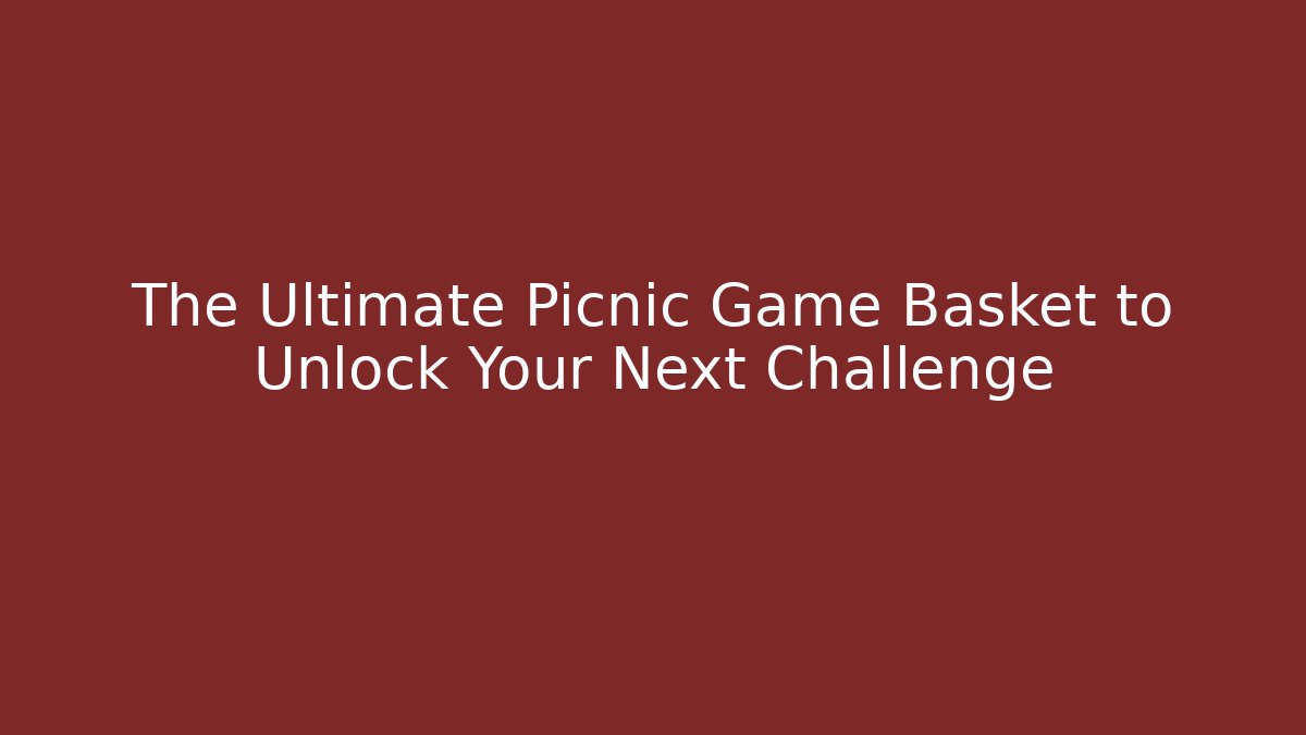 The Ultimate Picnic Game Basket to Unlock Your Next Challenge