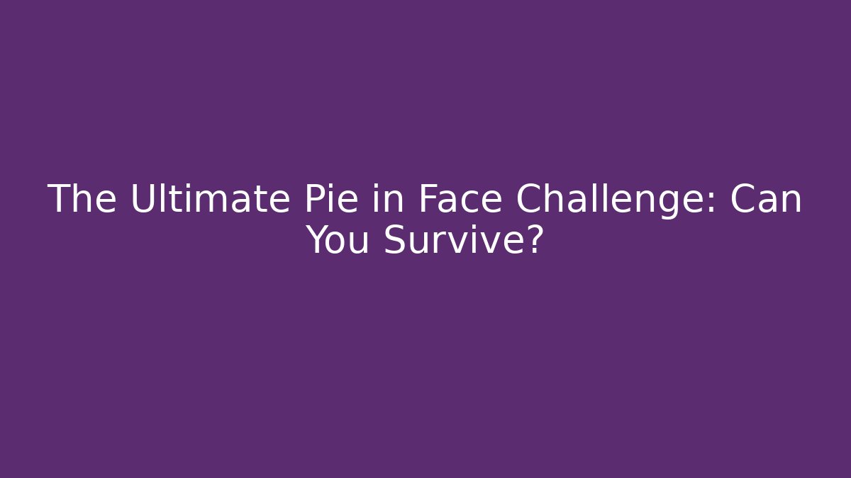 The Ultimate Pie in Face Challenge: Can You Survive?
