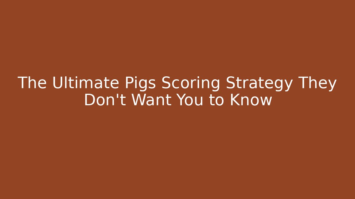 The Ultimate Pigs Scoring Strategy They Don't Want You to Know