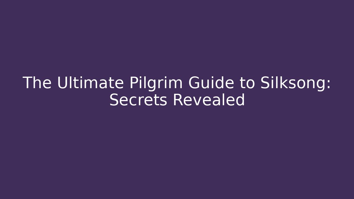 The Ultimate Pilgrim Guide to Silksong: Secrets Revealed