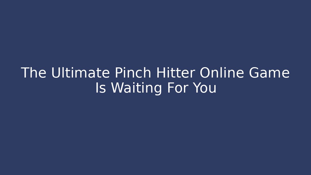 The Ultimate Pinch Hitter Online Game Is Waiting For You