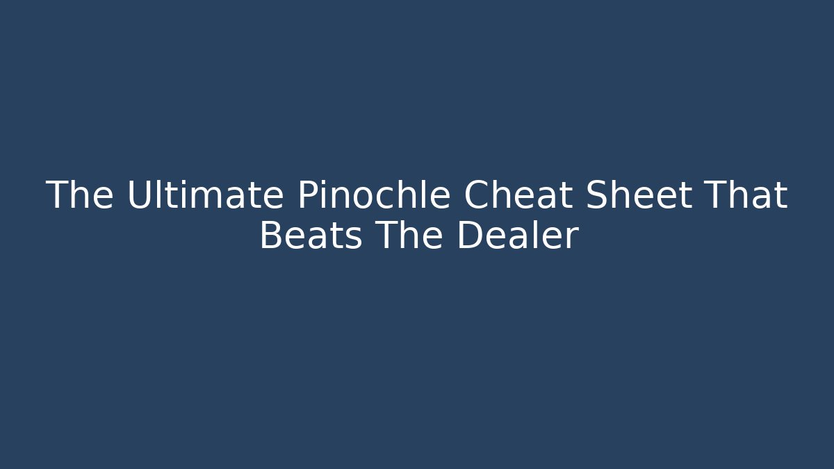 The Ultimate Pinochle Cheat Sheet That Beats The Dealer