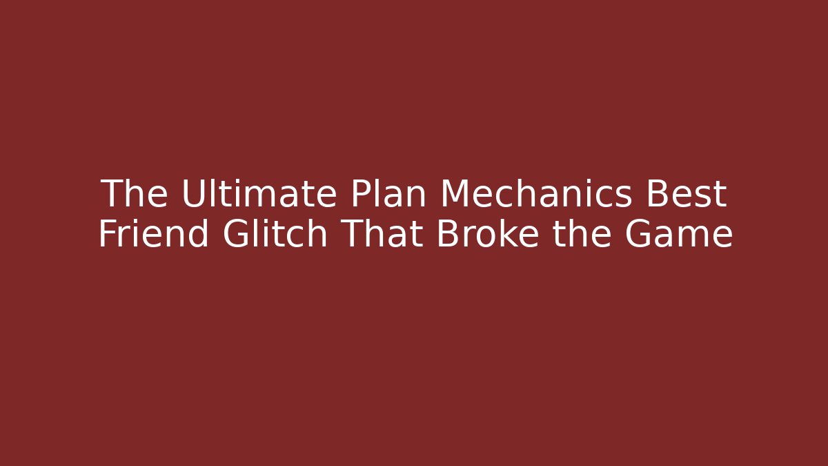 The Ultimate Plan Mechanics Best Friend Glitch That Broke the Game