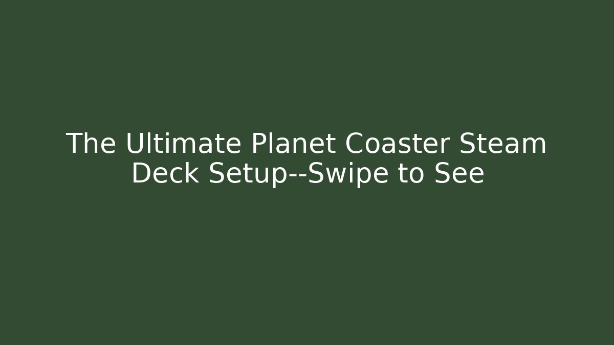 The Ultimate Planet Coaster Steam Deck Setup—Swipe to See - Create More Assets
