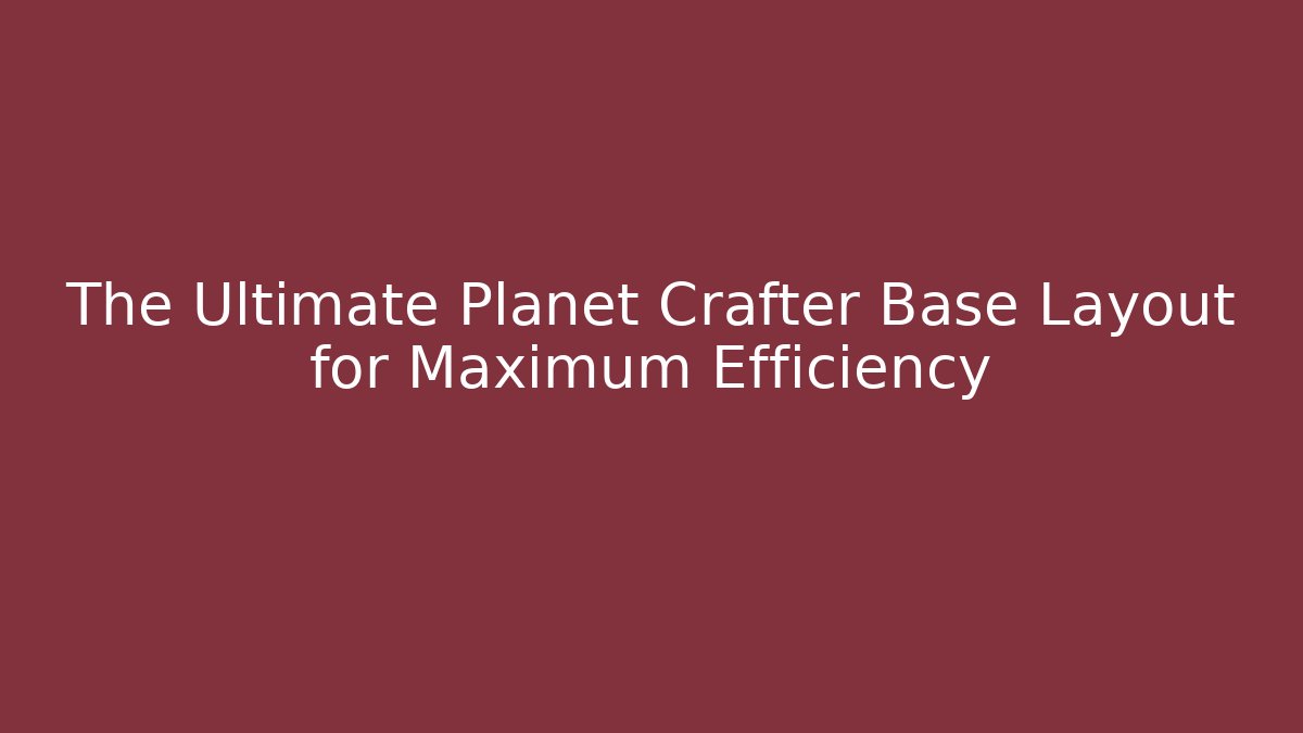 The Ultimate Planet Crafter Base Layout for Maximum Efficiency