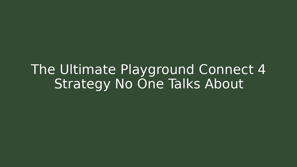 The Ultimate Playground Connect 4 Strategy No One Talks About
