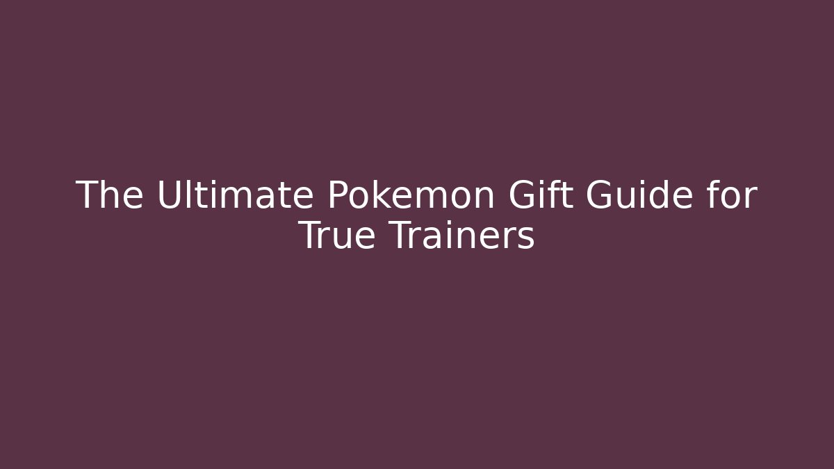 The Ultimate Pokémon Gift Guide for True Trainers
