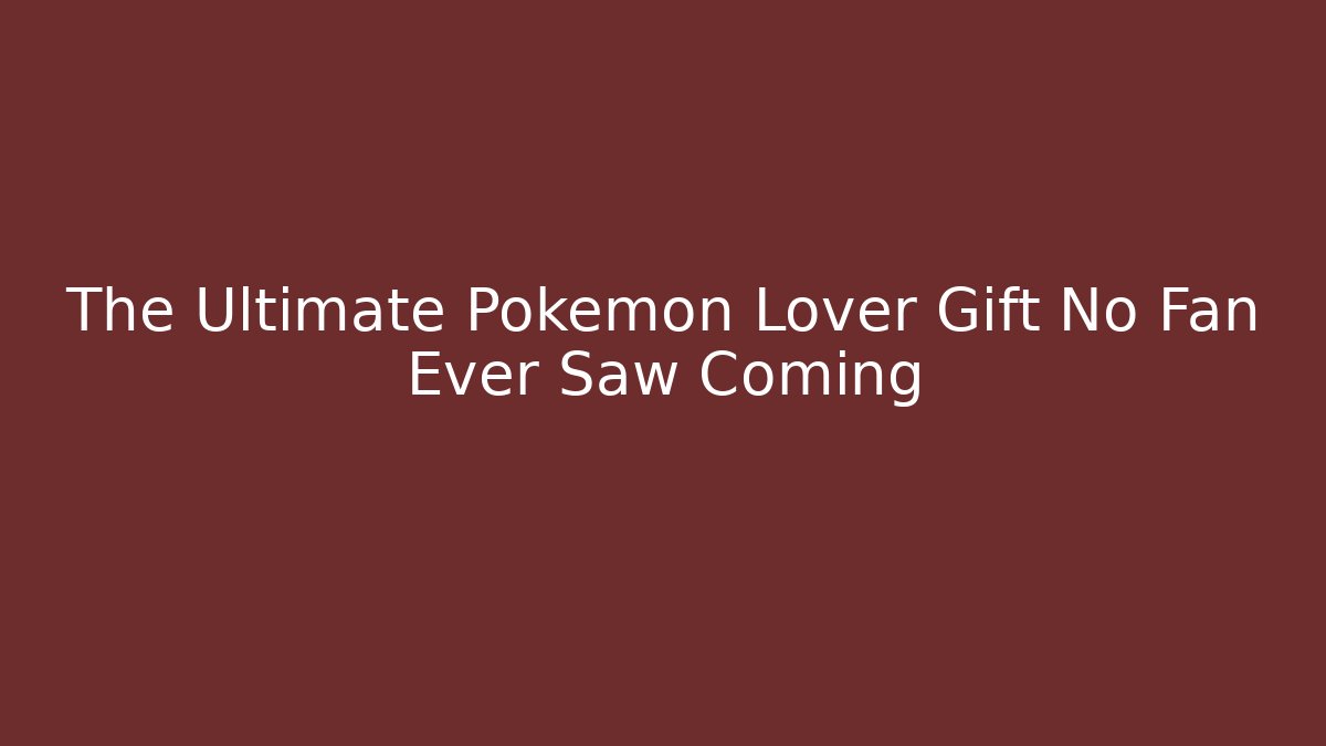 The Ultimate Pokémon Lover Gift No Fan Ever Saw Coming