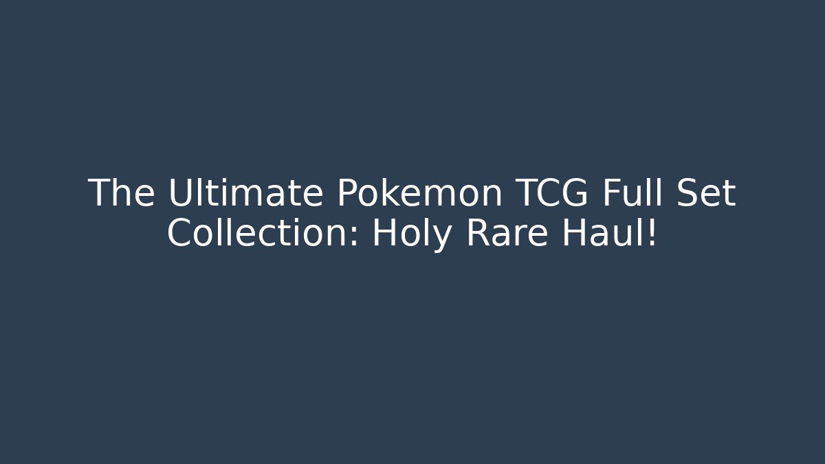 The Ultimate Pokémon TCG Full Set Collection: Holy Rare Haul!