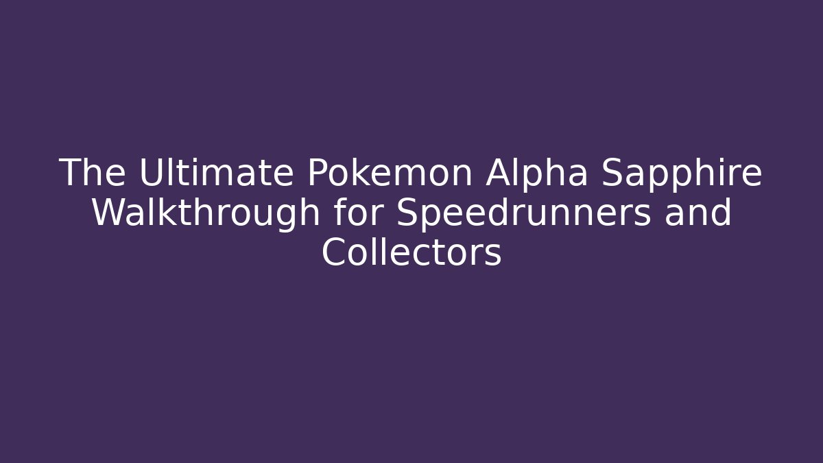The Ultimate Pokemon Alpha Sapphire Walkthrough for Speedrunners and Collectors
