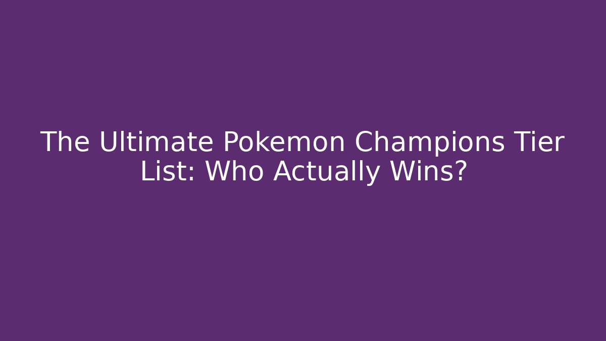 The Ultimate Pokemon Champions Tier List: Who Actually Wins?