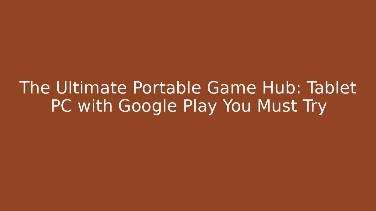 The Ultimate Portable Game Hub: Tablet PC with Google Play You Must Try
