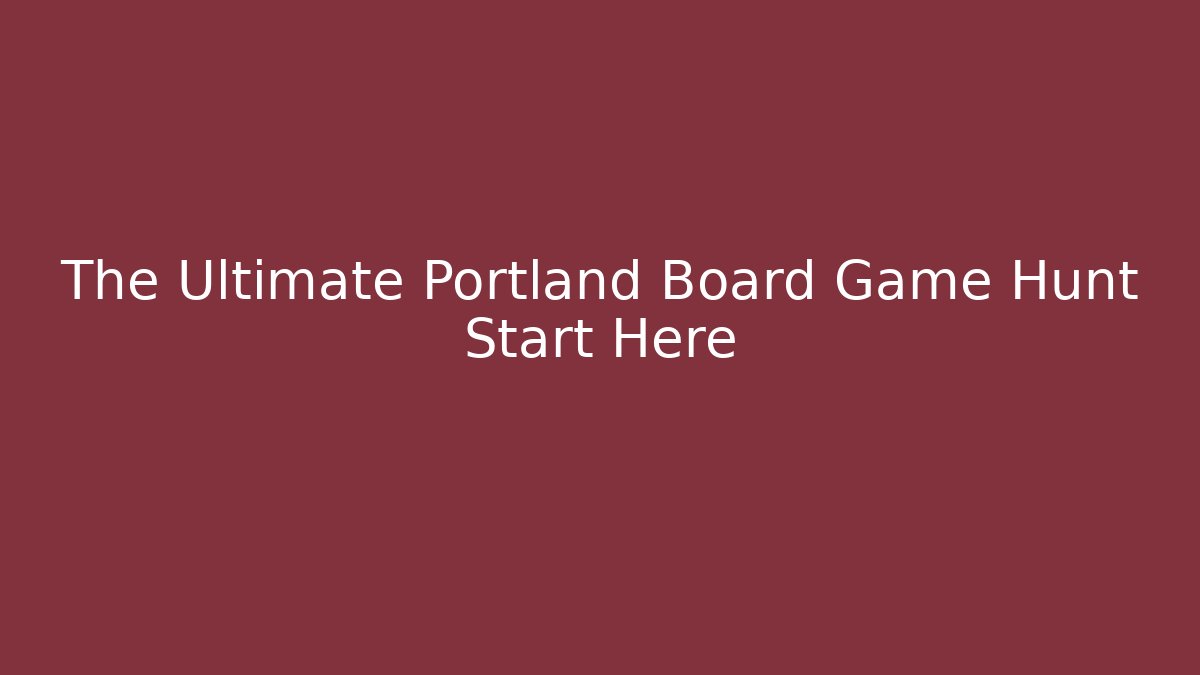 The Ultimate Portland Board Game Hunt Start Here