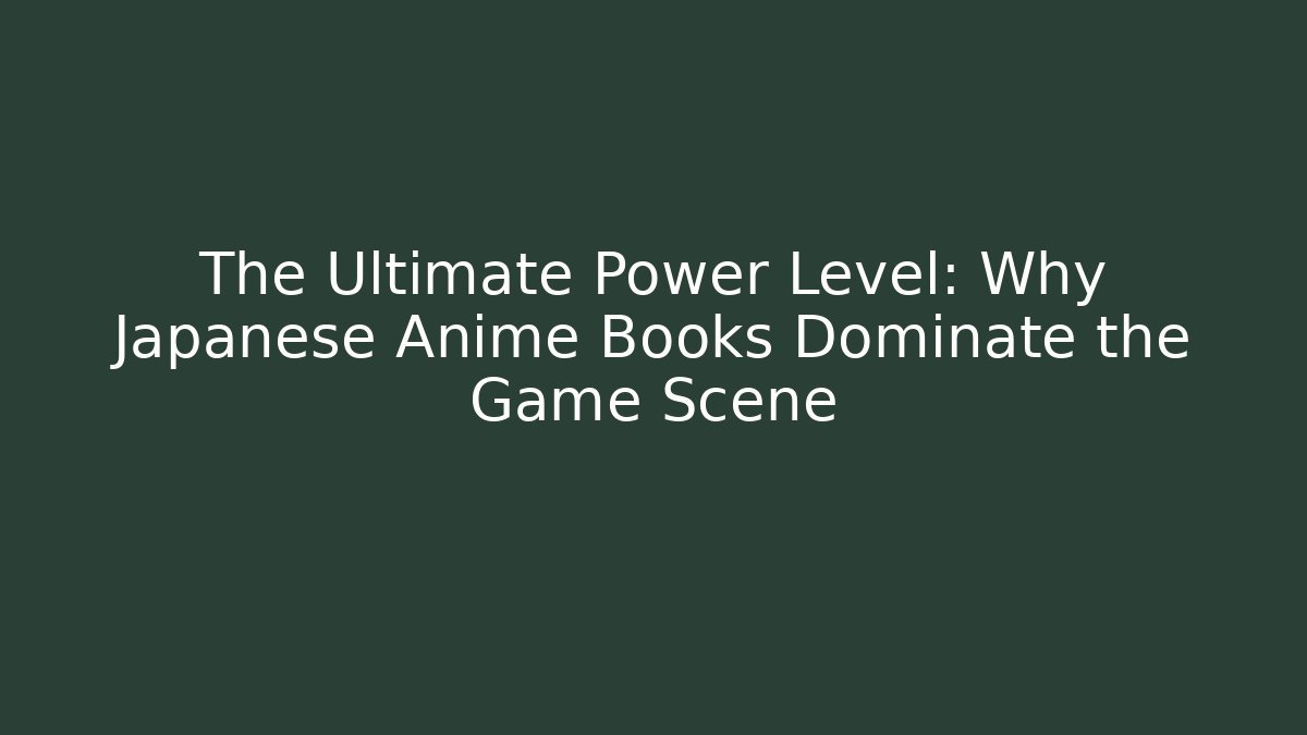 The Ultimate Power Level: Why Japanese Anime Books Dominate the Game Scene