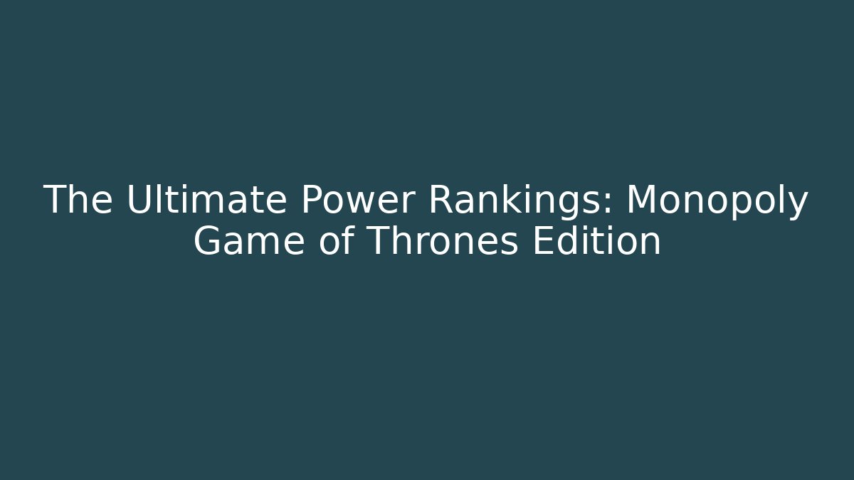 The Ultimate Power Rankings: Monopoly Game of Thrones Edition