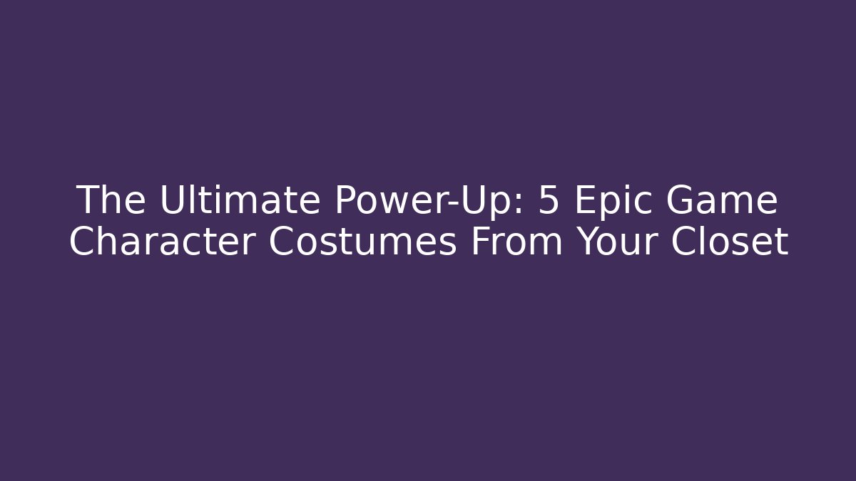 The Ultimate Power-Up: 5 Epic Game Character Costumes From Your Closet