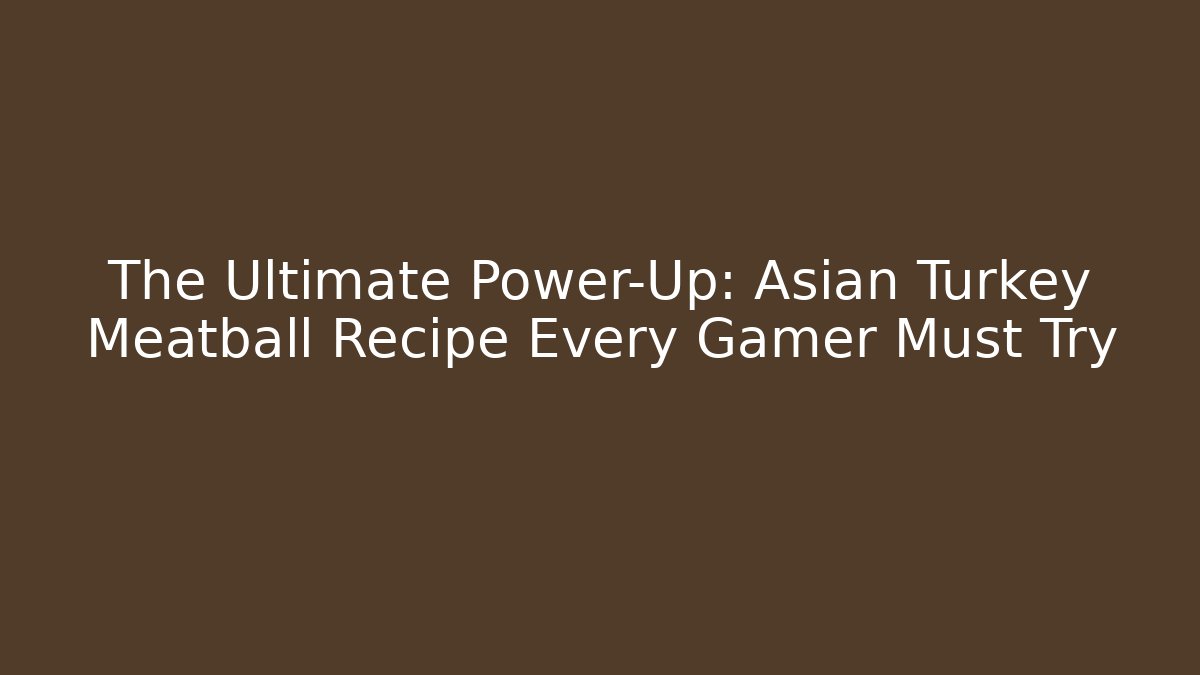 The Ultimate Power-Up: Asian Turkey Meatball Recipe Every Gamer Must Try