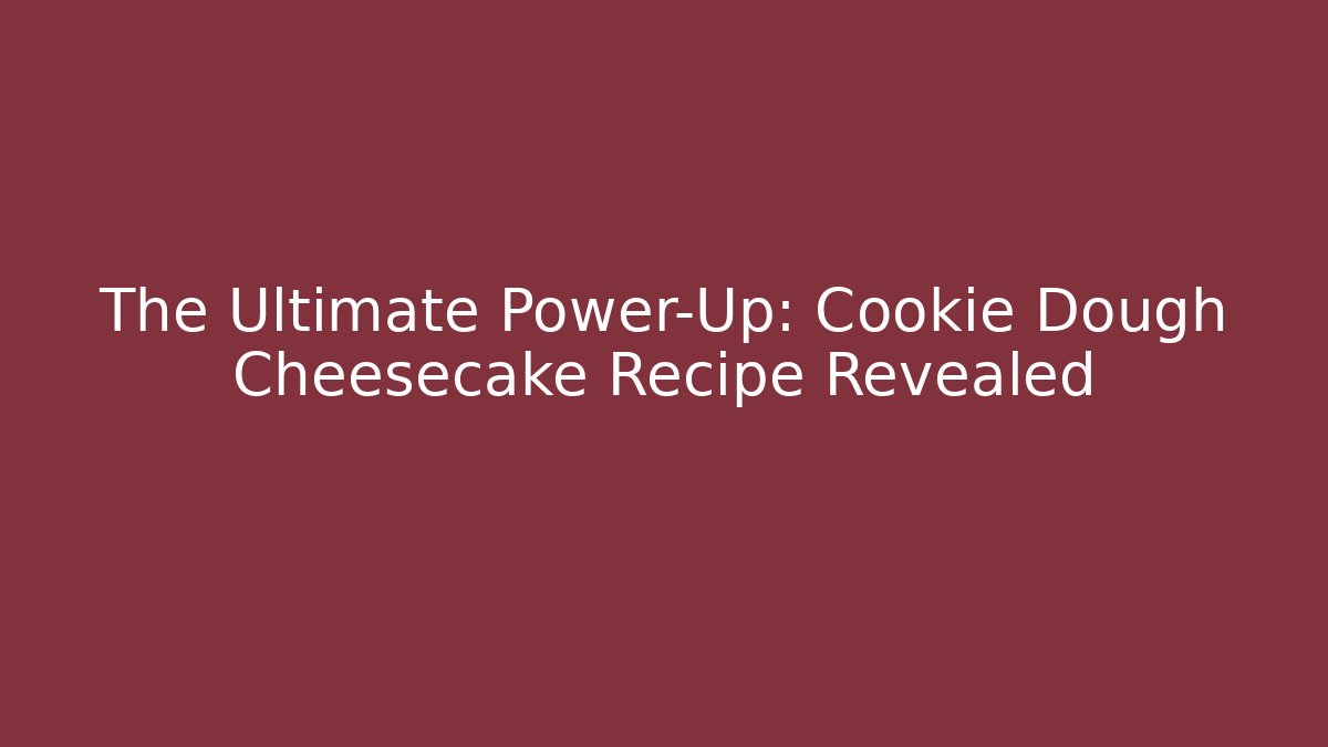The Ultimate Power-Up: Cookie Dough Cheesecake Recipe Revealed