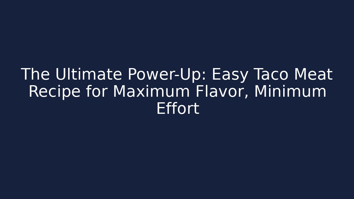 The Ultimate Power-Up: Easy Taco Meat Recipe for Maximum Flavor, Minimum Effort