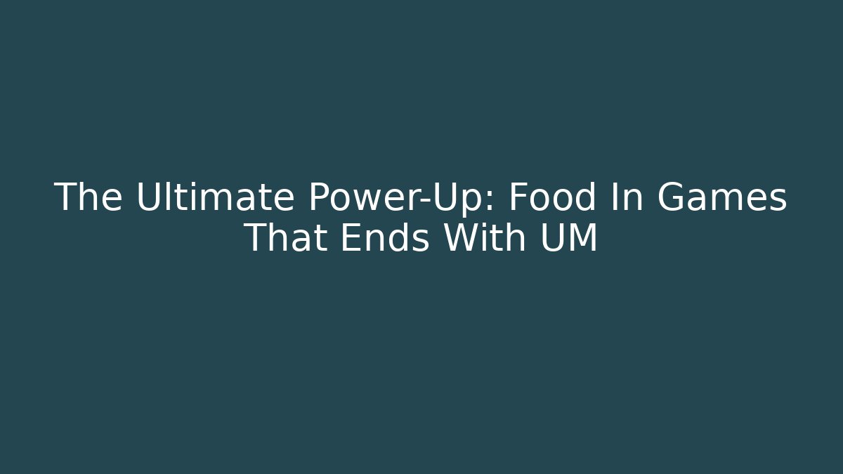 The Ultimate Power-Up: Food In Games That Ends With UM