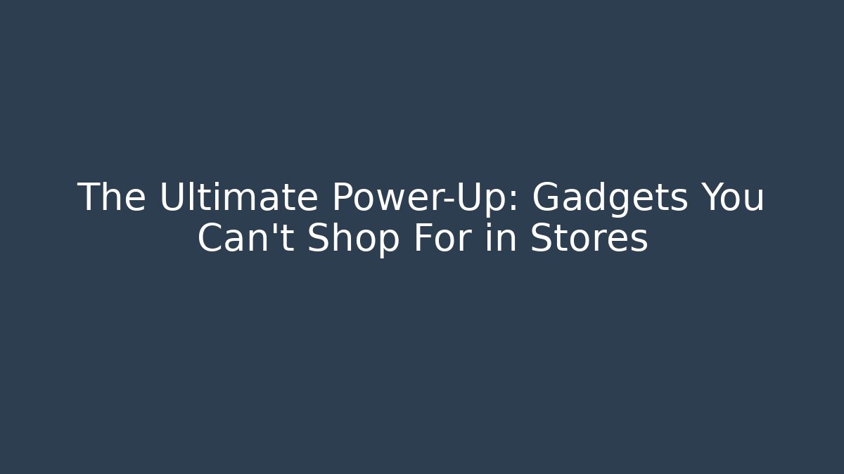The Ultimate Power-Up: Gadgets You Can't Shop For in Stores