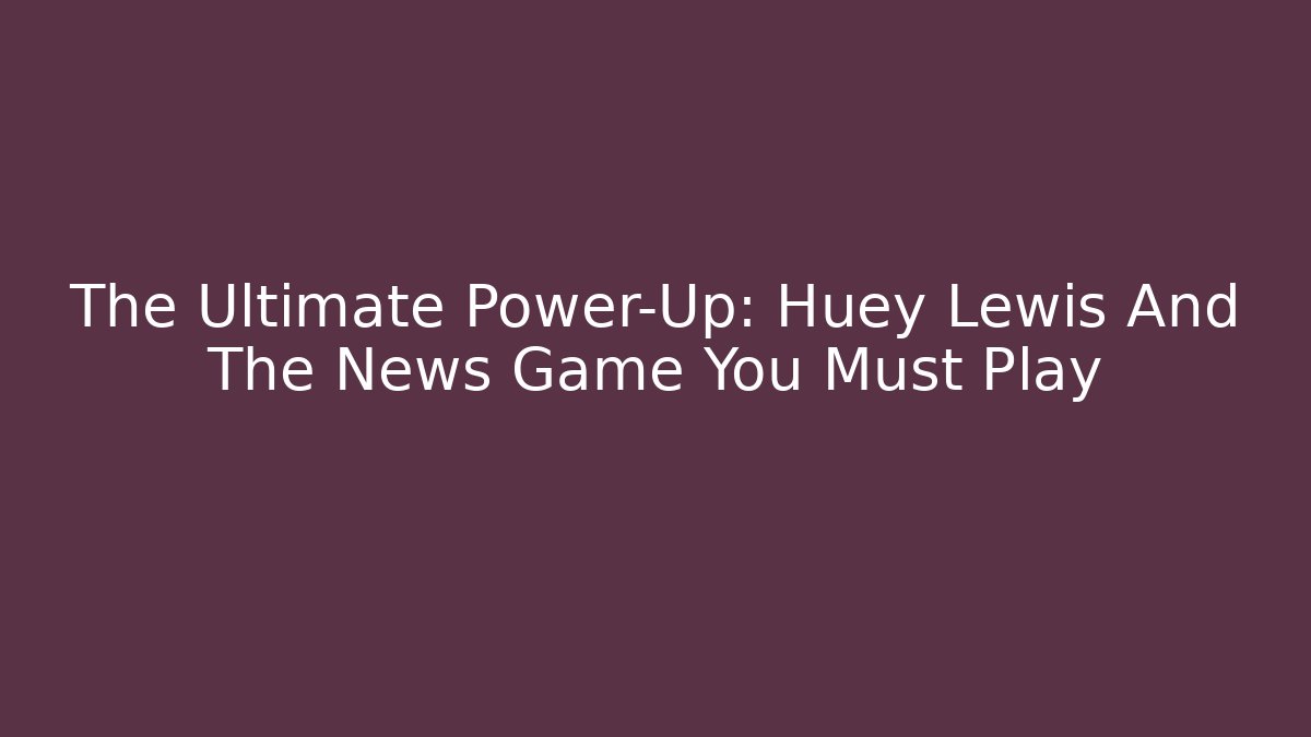 The Ultimate Power-Up: Huey Lewis And The News Game You Must Play