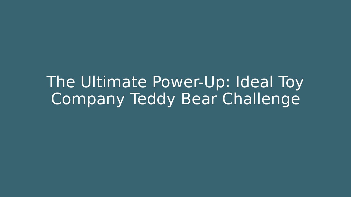 The Ultimate Power-Up: Ideal Toy Company Teddy Bear Challenge