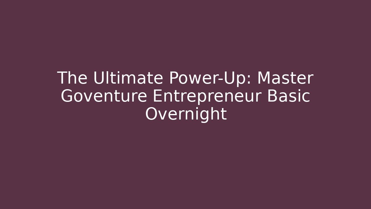 The Ultimate Power-Up: Master Goventure Entrepreneur Basic Overnight - Create More Assets