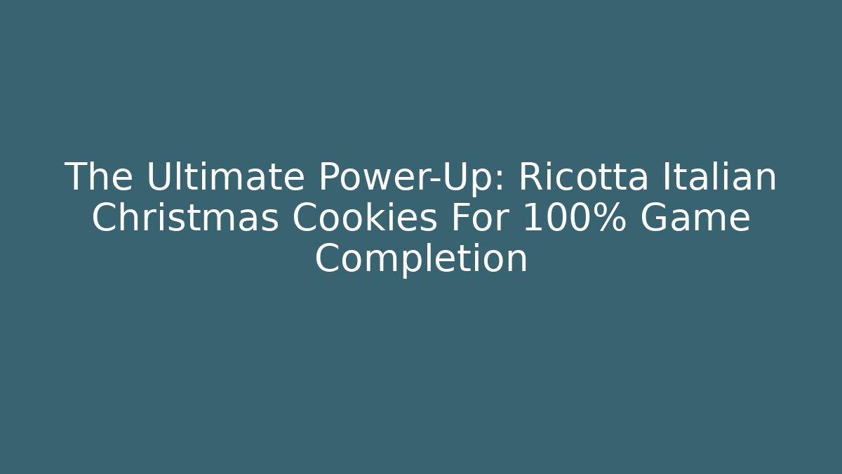 The Ultimate Power-Up: Ricotta Italian Christmas Cookies For 100% Game Completion