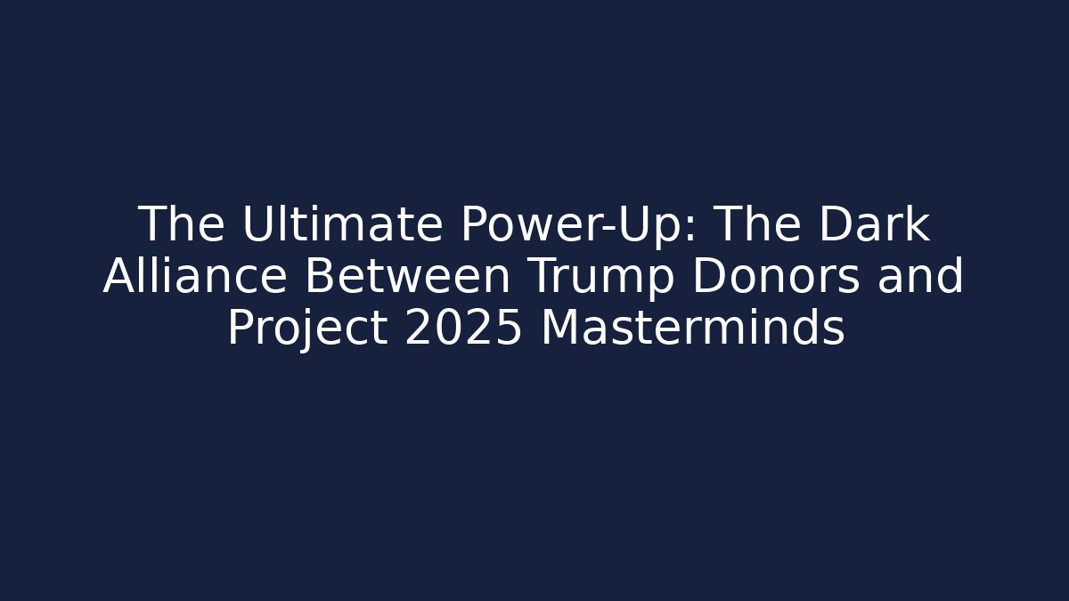 The Ultimate Power-Up: The Dark Alliance Between Trump Donors and Project 2025 Masterminds