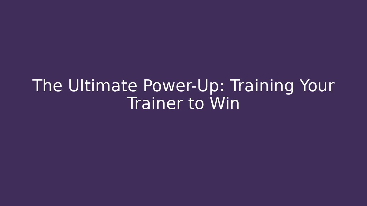 The Ultimate Power-Up: Training Your Trainer to Win