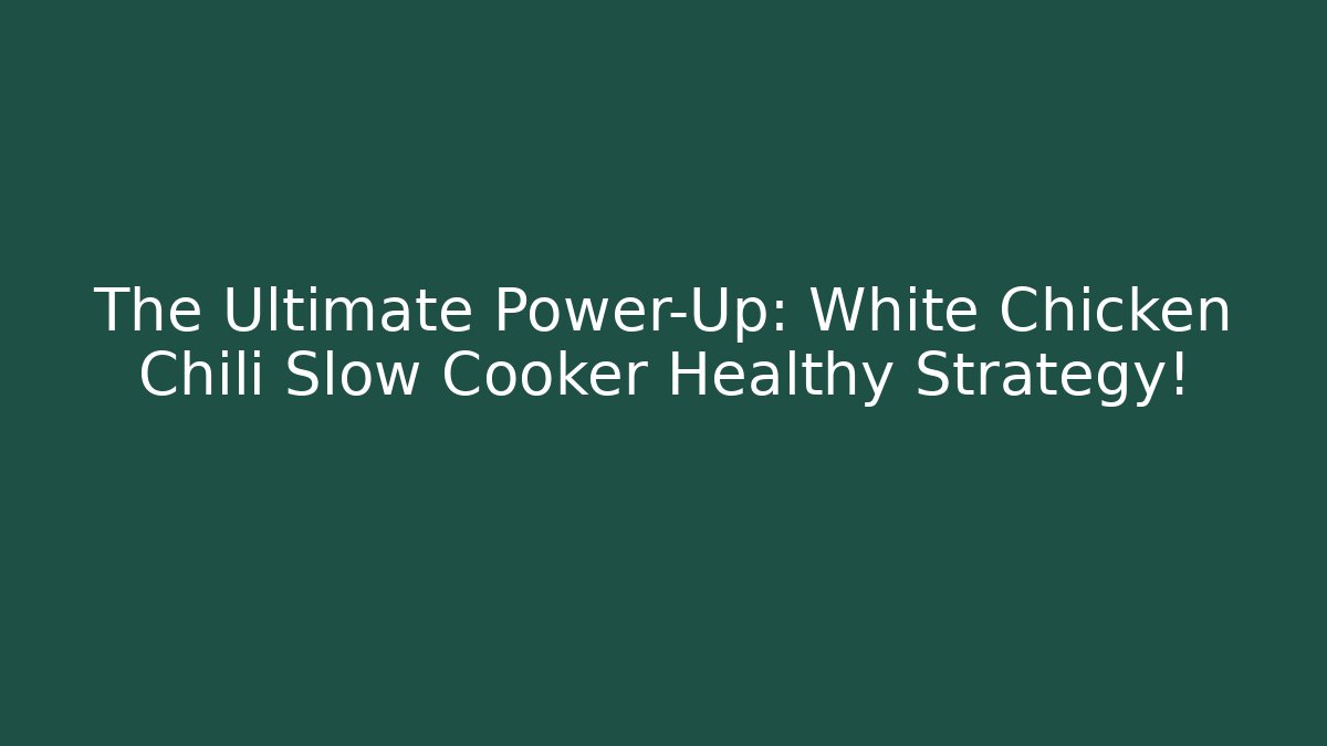 The Ultimate Power-Up: White Chicken Chili Slow Cooker Healthy Strategy!