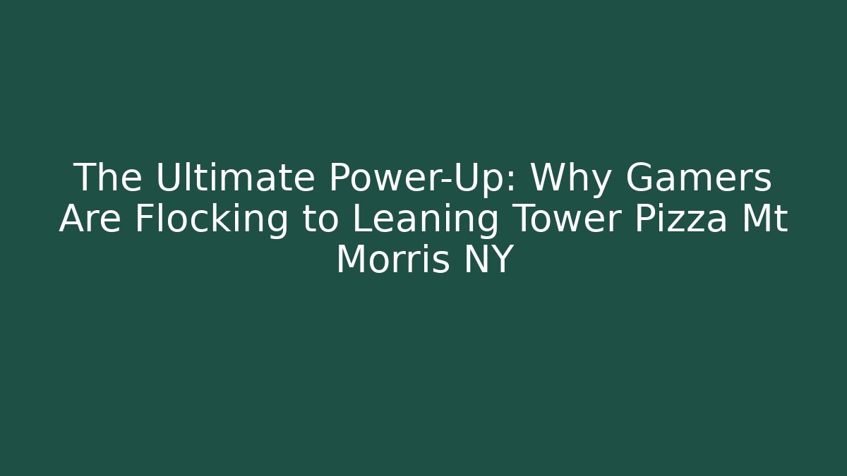 The Ultimate Power-Up: Why Gamers Are Flocking to Leaning Tower Pizza Mt Morris NY
