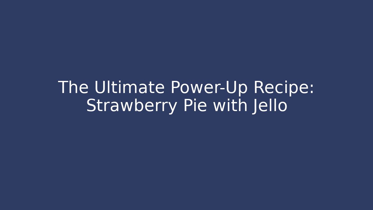 The Ultimate Power-Up Recipe: Strawberry Pie with Jello