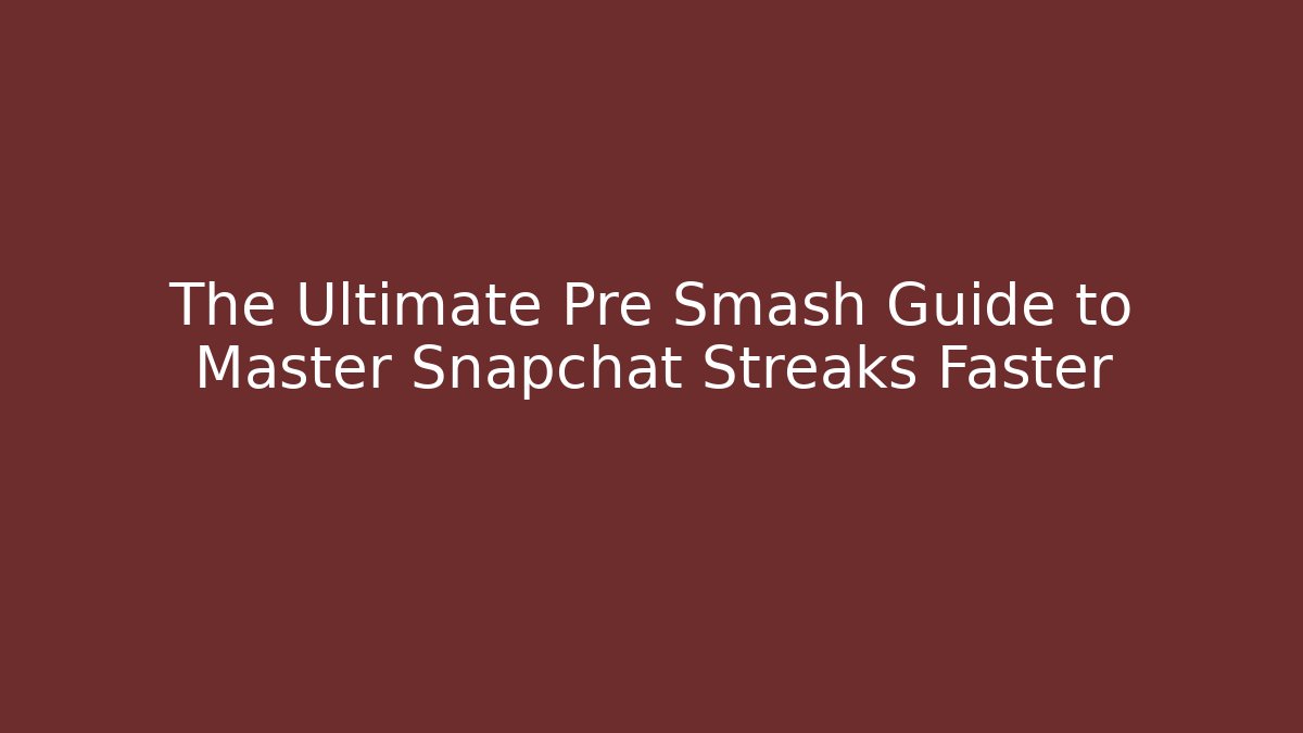 The Ultimate Pre Smash Guide to Master Snapchat Streaks Faster