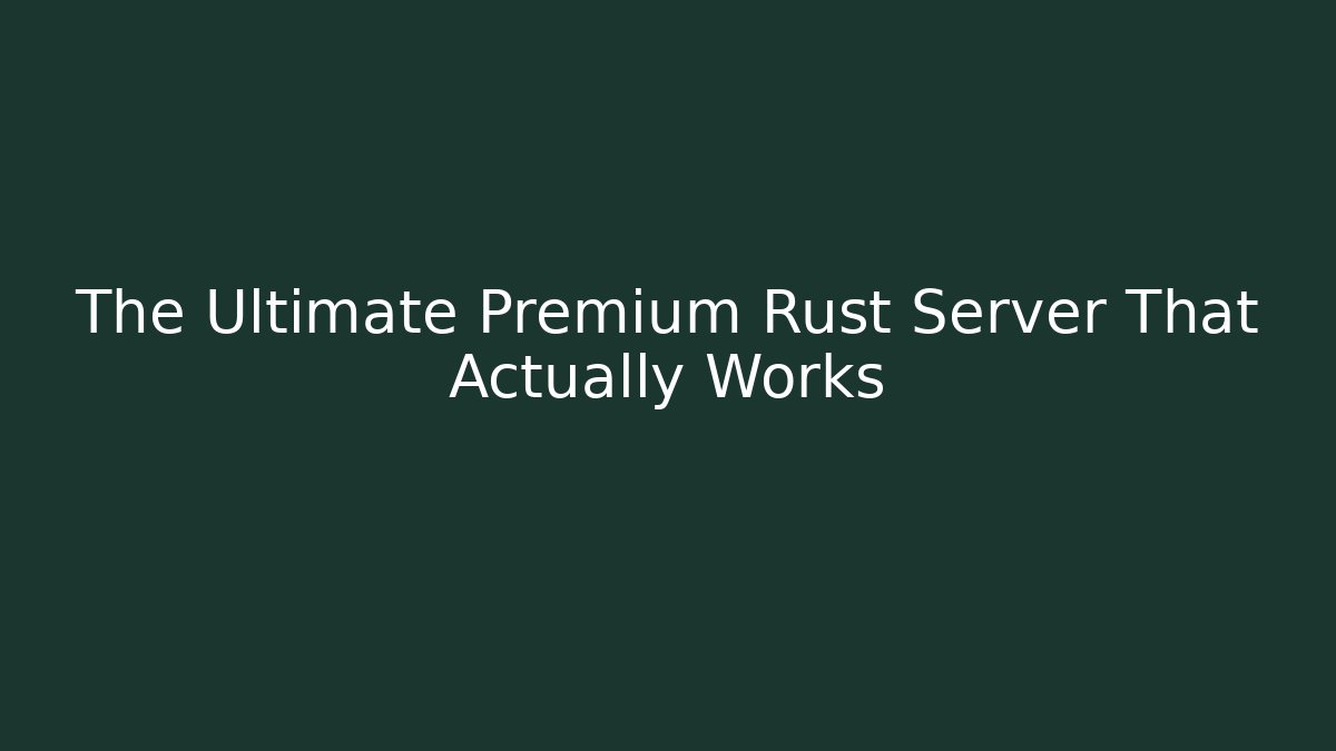 The Ultimate Premium Rust Server That Actually Works