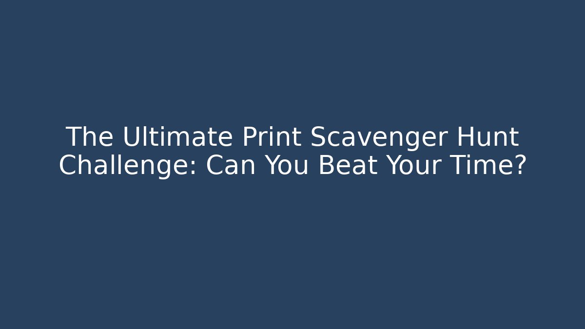 The Ultimate Print Scavenger Hunt Challenge: Can You Beat Your Time?