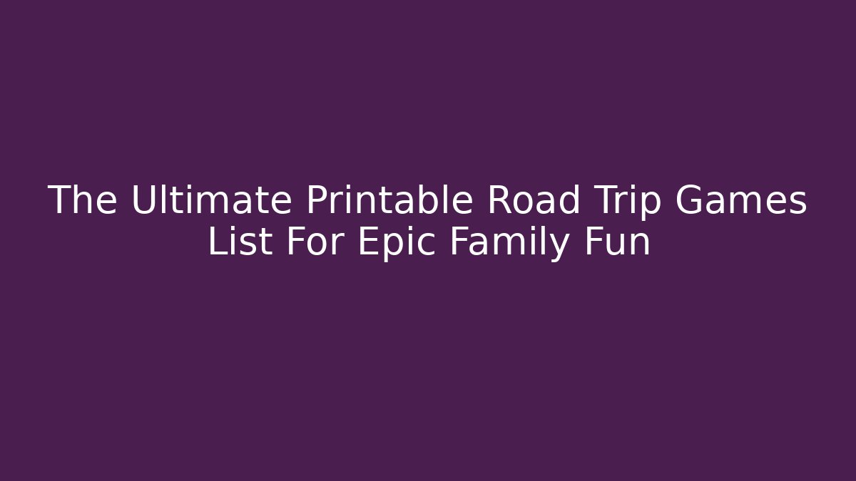 The Ultimate Printable Road Trip Games List For Epic Family Fun