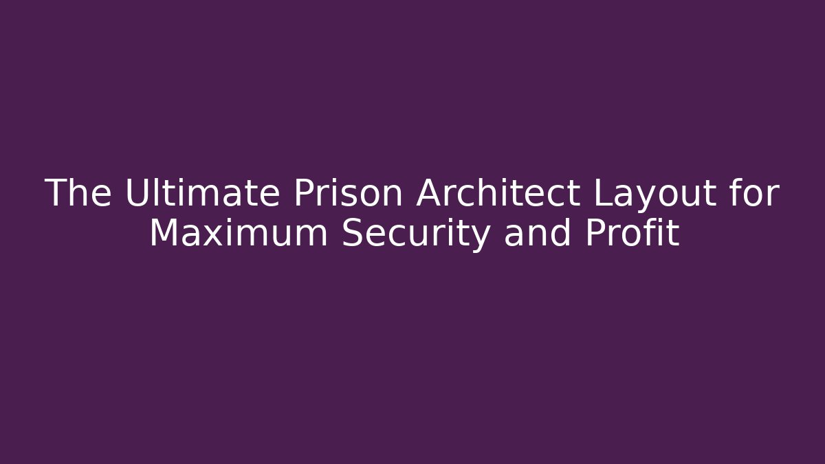 The Ultimate Prison Architect Layout for Maximum Security and Profit