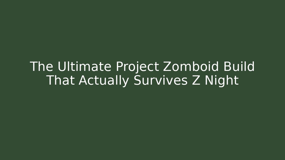 The Ultimate Project Zomboid Build That Actually Survives Z Night