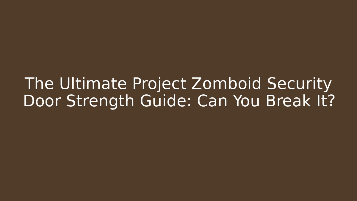 The Ultimate Project Zomboid Security Door Strength Guide: Can You Break It?