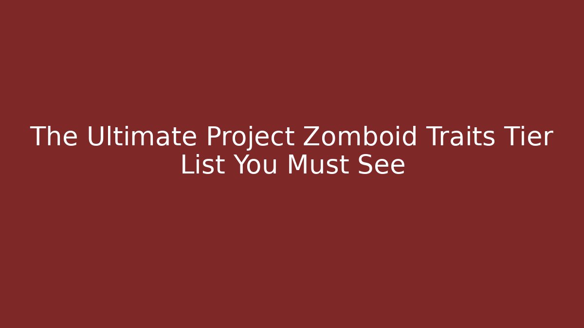 The Ultimate Project Zomboid Traits Tier List You Must See