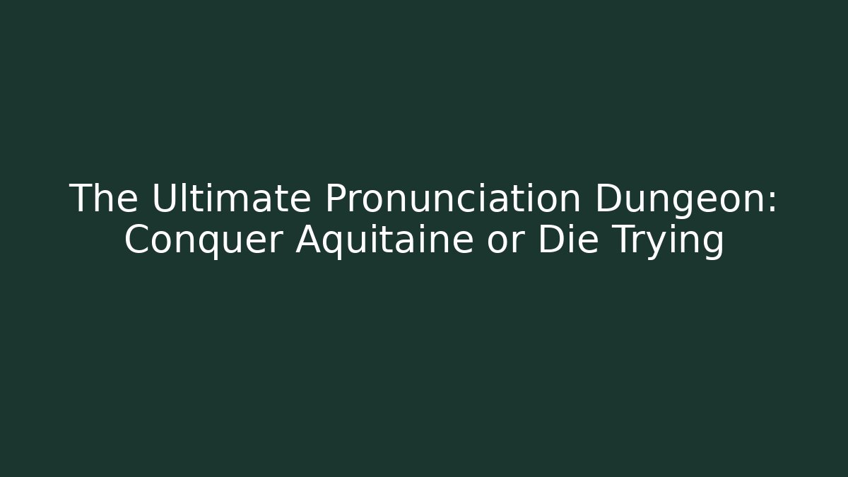 The Ultimate Pronunciation Dungeon: Conquer Aquitaine or Die Trying