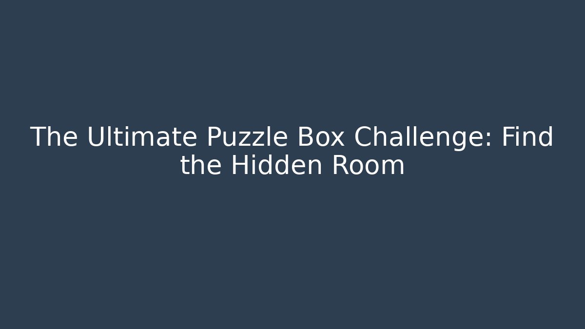 The Ultimate Puzzle Box Challenge: Find the Hidden Room