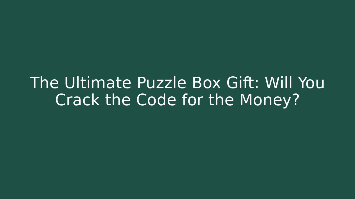 The Ultimate Puzzle Box Gift: Will You Crack the Code for the Money?
